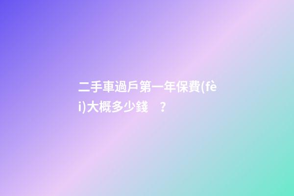 二手車過戶第一年保費(fèi)大概多少錢？